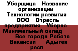 Уборщица › Название организации ­ Технологии развития, ООО › Отрасль предприятия ­ Уборка › Минимальный оклад ­ 26 000 - Все города Работа » Вакансии   . Адыгея респ.